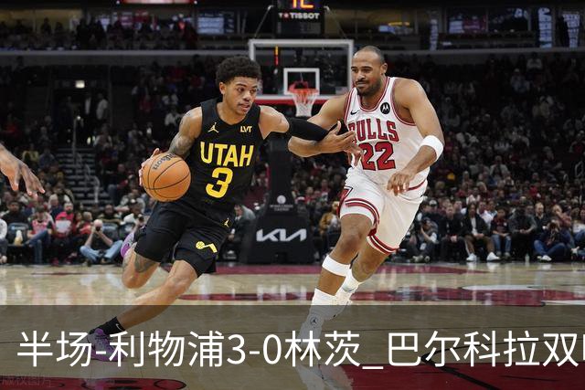 半场-利物浦3-0林茨 巴尔科拉双响阿劳霍红军首球维尔茨献助攻